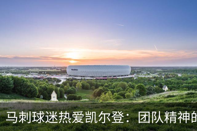 马刺球迷热爱凯尔登：团队精神的最佳体现